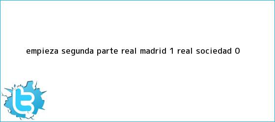 trinos de Empieza segunda parte <b>Real Madrid</b> 1, <b>Real Sociedad</b> 0.