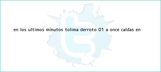 trinos de En los últimos minutos, Tolima derrotó 0-1 a <b>Once Caldas</b> en ...