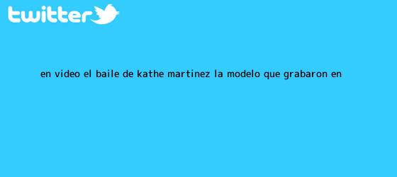 trinos de En video | El baile de Kathe <b>Martínez</b>, la modelo que grabaron en ...