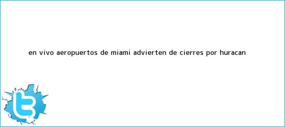 trinos de En vivo: Aeropuertos de <b>Miami</b> advierten de cierres por <b>huracán</b> ...