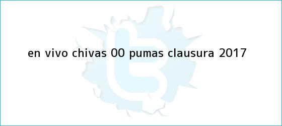 trinos de EN VIVO <b>Chivas</b> 0-0 <b>Pumas</b> Clausura 2017
