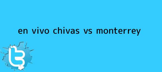 trinos de ¡En Vivo! <b>Chivas vs Monterrey</b>