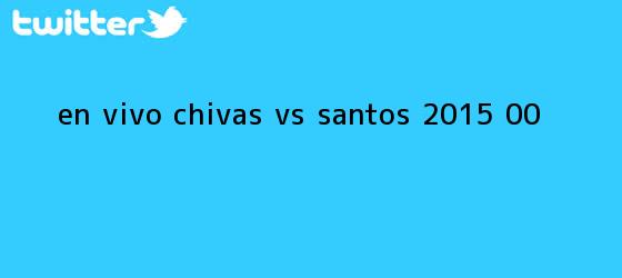trinos de En vivo: <b>Chivas vs Santos</b> 2015 (0-0)