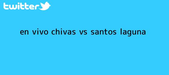 trinos de ¡En vivo! <b>Chivas vs Santos</b> Laguna