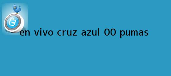 trinos de EN VIVO | <b>Cruz Azul</b> 0-0 <b>Pumas</b>