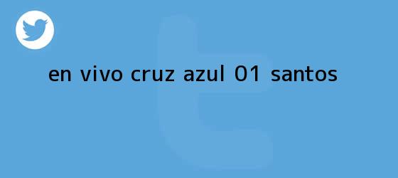 trinos de EN <b>VIVO</b> | <b>Cruz Azul</b> 0-1 <b>Santos</b>