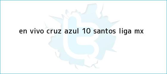 trinos de EN VIVO | <b>Cruz Azul</b> 1-0 <b>Santos</b> | Liga MX