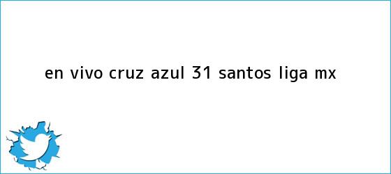 trinos de EN VIVO | <b>Cruz Azul</b> 3-1 <b>Santos</b> | Liga MX