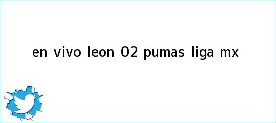 trinos de <b>EN VIVO | León 0-2 Pumas | <b>Lig</b>a MX</b>