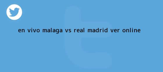 trinos de EN VIVO <b>Málaga vs Real Madrid</b> Ver Online
