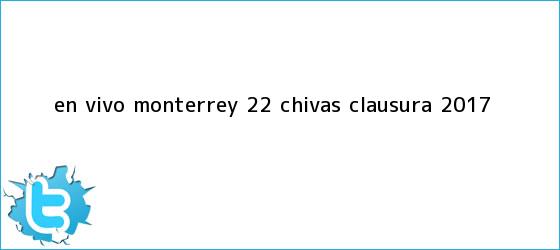 trinos de EN <b>VIVO Monterrey</b> 2-2 <b>Chivas</b> Clausura 2017