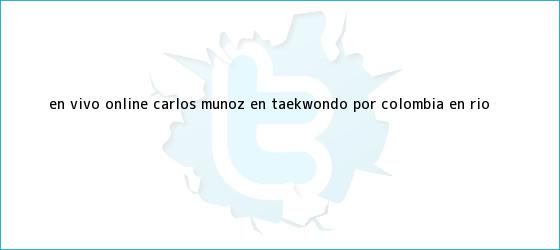 trinos de En vivo online: Carlos Muñoz en taekwondo por <b>Colombia</b> en Río ...