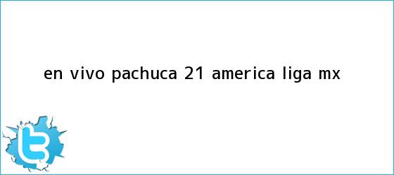 trinos de EN VIVO | <b>Pachuca</b> 2-1 <b>América</b> | Liga MX