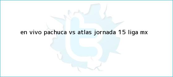 trinos de EN VIVO: <b>Pachuca vs Atlas</b> jornada 15 Liga MX