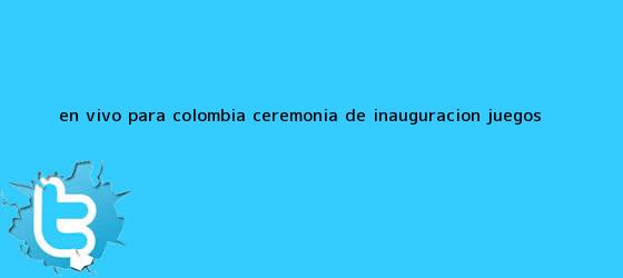 trinos de En vivo para Colombia: ceremonia de inauguración <b>Juegos</b> ...