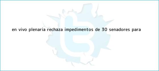 trinos de EN VIVO || Plenaria rechaza impedimentos de 30 senadores para ...