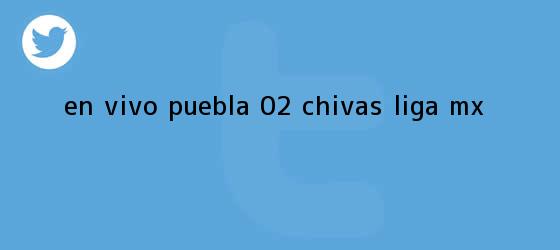 trinos de EN VIVO | <b>Puebla</b> 0-2 <b>Chivas</b> | Liga MX