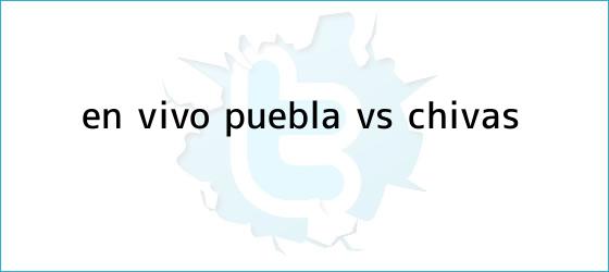 trinos de ¡En vivo! <b>Puebla vs Chivas</b>