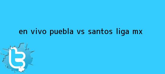trinos de EN VIVO | <b>Puebla vs</b>. <b>Santos</b> | Liga MX