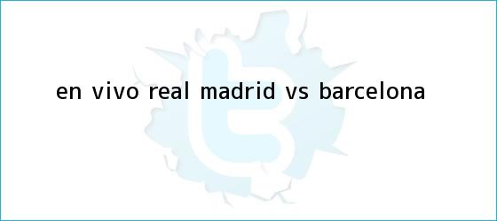 trinos de EN <b>VIVO</b> Real Madrid v/s Barcelona