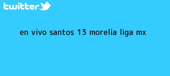 trinos de EN VIVO | <b>Santos</b> 1-3 <b>Morelia</b> | Liga MX