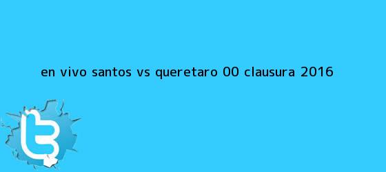 trinos de EN VIVO <b>Santos vs Querétaro</b> (0-0) Clausura 2016