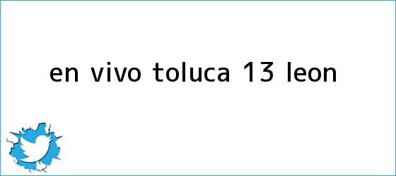 trinos de EN <b>VIVO</b>| <b>Toluca</b> 1-3 <b>León</b>