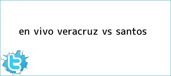trinos de ¡En Vivo! <b>Veracruz vs Santos</b>