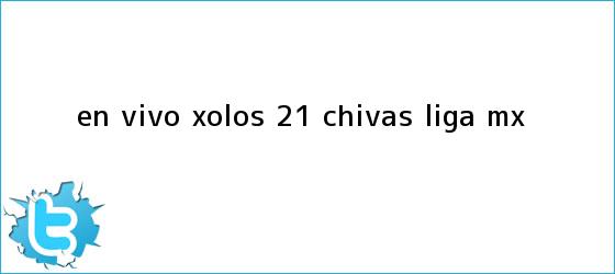 trinos de EN VIVO | <b>Xolos</b> 2-1 <b>Chivas</b> | Liga MX