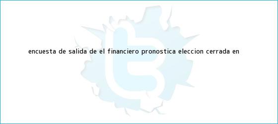 ver tweets sobre encuesta de salida de el financiero pronostica eleccion cerrada en trinos de <b>Encuesta</b> de salida de El Financiero pronostica elección cerrada en ...