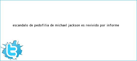trinos de Escándalo de pedofilia de <b>Michael Jackson</b> es revivido por informe ...