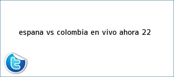 trinos de España vs <b>Colombia</b> EN VIVO ahora (2-2)