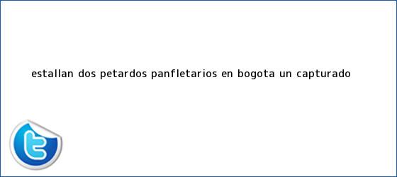 trinos de Estallan dos <b>petardos</b> panfletarios en <b>Bogotá</b>: un capturado