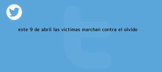 trinos de Este <b>9 de abril</b> las víctimas marchan contra el olvido