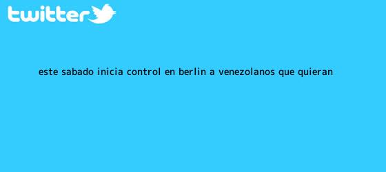 trinos de Este sábado inicia control en Berlín a venezolanos que quieran ...