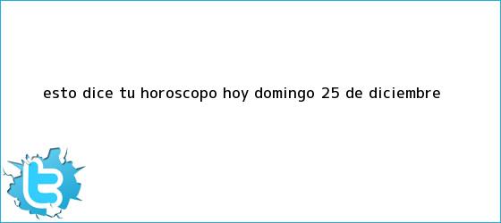 trinos de Esto dice tu horóscopo hoy domingo <b>25 de diciembre</b>