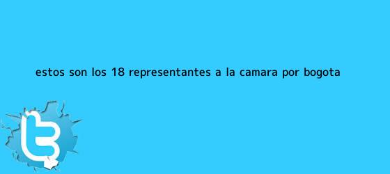 trinos de Estos son los 18 representantes a la Cámara por Bogotá