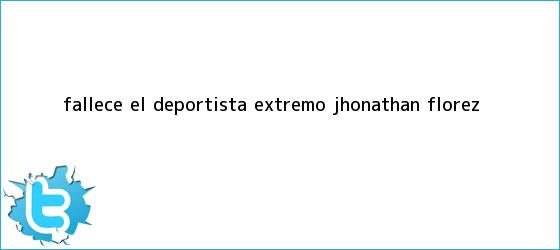 trinos de Fallece el deportista extremo <b>Jhonathan Flórez</b>