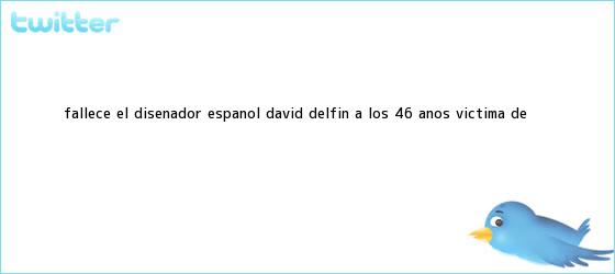 trinos de Fallece el diseñador español <b>David Delfín</b> a los 46 años víctima de ...