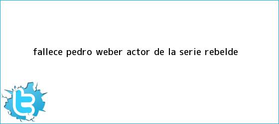 trinos de Fallece <b>Pedro Weber</b>, actor de la serie Rebelde