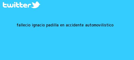 trinos de Falleció <b>Ignacio Padilla</b> en accidente automovilístico