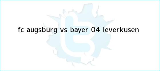 trinos de FC Augsburg vs <b>Bayer 04 Leverkusen</b>