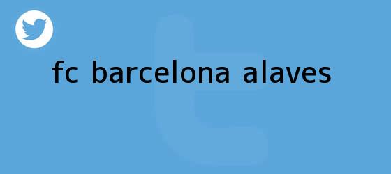 trinos de <b>FC Barcelona</b> - Alavés