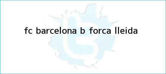 ver tweets sobre fc barcelona b forca lleida trinos de <b>FC Barcelona</b> B - Forca Lleida