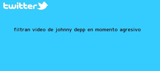 trinos de Filtran vídeo de <b>Johnny Depp</b> en momento agresivo