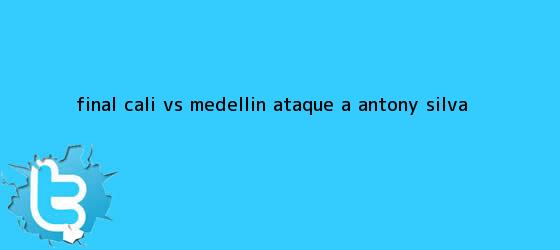 trinos de Final <b>Cali vs Medellin</b> ataque a Antony Silva