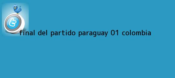 trinos de FINAL DEL <b>PARTIDO</b> || Paraguay 0-1 <b>Colombia</b>