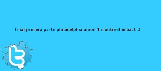trinos de Final primera parte, Philadelphia Union 1, Montreal Impact 0.