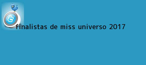 trinos de Finalistas de <b>Miss Universo 2017</b>