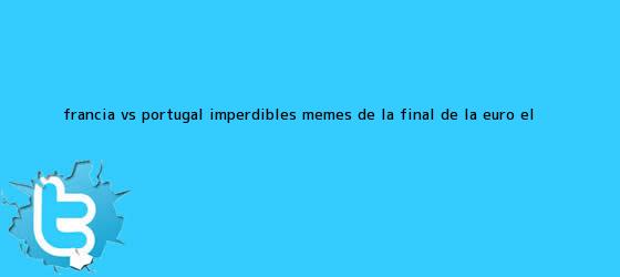 trinos de <b>Francia vs</b>. <b>Portugal</b>: imperdibles memes de la final de la Euro | El ...